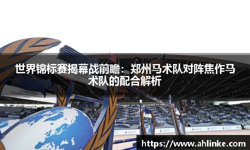 世界锦标赛揭幕战前瞻：郑州马术队对阵焦作马术队的配合解析