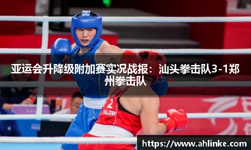 亚运会升降级附加赛实况战报：汕头拳击队3-1郑州拳击队