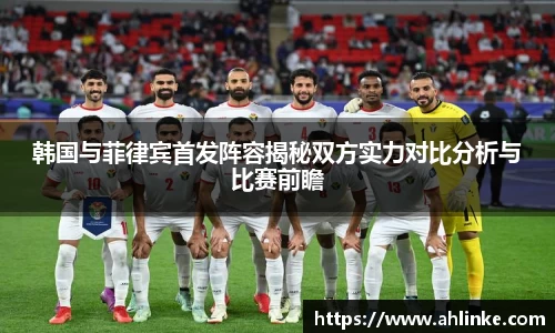 韩国与菲律宾首发阵容揭秘双方实力对比分析与比赛前瞻