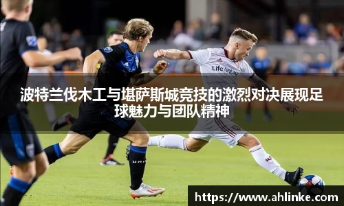 波特兰伐木工与堪萨斯城竞技的激烈对决展现足球魅力与团队精神