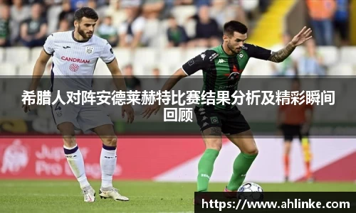 希腊人对阵安德莱赫特比赛结果分析及精彩瞬间回顾
